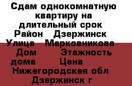 Сдам однокомнатную квартиру на длительный срок › Район ­ Дзержинск › Улица ­ Марковникова › Дом ­ 5 › Этажность дома ­ 3 › Цена ­ 7 500 - Нижегородская обл., Дзержинск г. Недвижимость » Квартиры аренда   . Нижегородская обл.